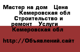 Мастер на дом › Цена ­ 1 000 - Кемеровская обл. Строительство и ремонт » Услуги   . Кемеровская обл.